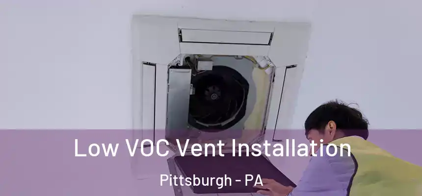 Low VOC Vent Installation Pittsburgh - PA