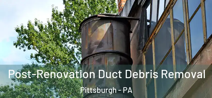 Post-Renovation Duct Debris Removal Pittsburgh - PA